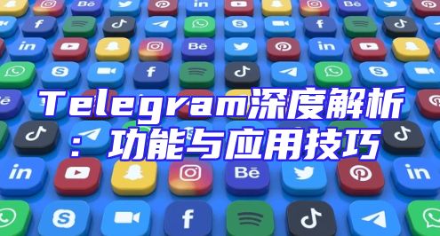 Telegram深度解析：功能与应用技巧