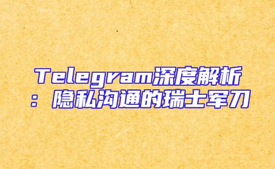 Telegram深度解析：隐私沟通的瑞士军刀