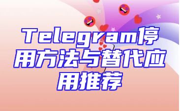 Telegram停用方法与替代应用推荐