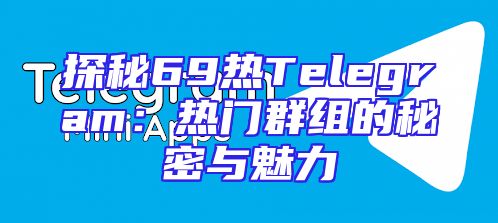 探秘69热Telegram：热门群组的秘密与魅力