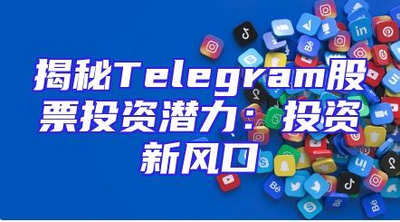 揭秘Telegram股票投资潜力：投资新风口