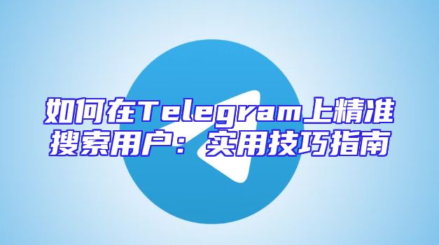 如何在Telegram上精准搜索用户：实用技巧指南