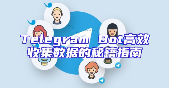 Telegram Bot高效收集数据的秘籍指南