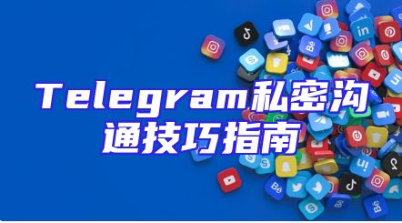 Telegram私密沟通技巧指南