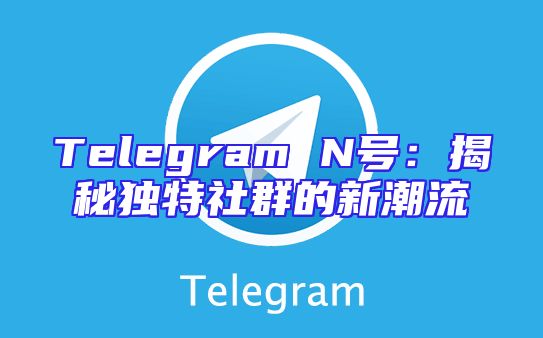 Telegram N号：揭秘独特社群的新潮流