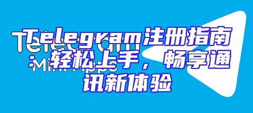 Telegram注册指南：轻松上手，畅享通讯新体验