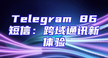 Telegram 86短信：跨域通讯新体验
