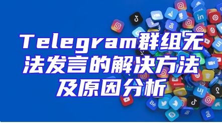 Telegram群组无法发言的解决方法及原因分析