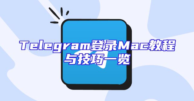 Telegram登录Mac教程与技巧一览