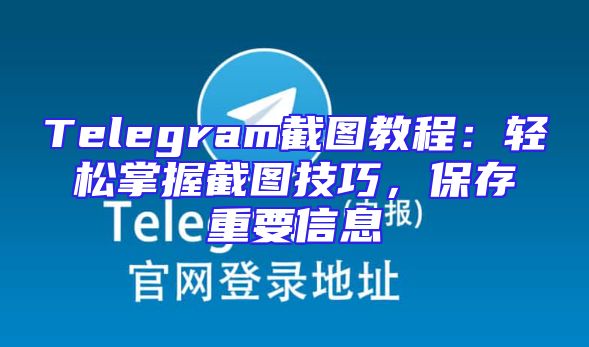 Telegram截图教程：轻松掌握截图技巧，保存重要信息