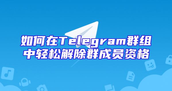 如何在Telegram群组中轻松解除群成员资格