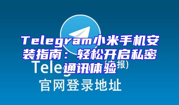 Telegram小米手机安装指南：轻松开启私密通讯体验