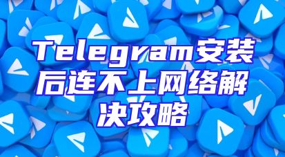 Telegram安装后连不上网络解决攻略