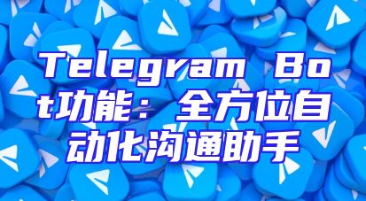 Telegram Bot功能：全方位自动化沟通助手