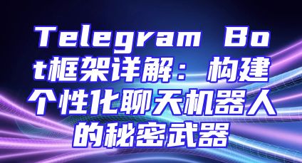 Telegram Bot框架详解：构建个性化聊天机器人的秘密武器