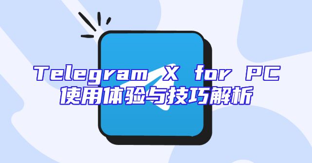 Telegram X for PC使用体验与技巧解析