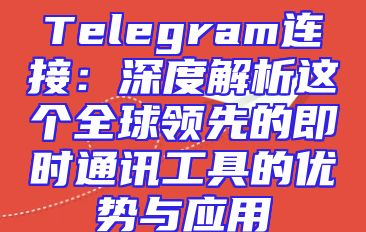 Telegram连接：深度解析这个全球领先的即时通讯工具的优势与应用