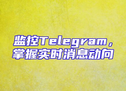监控Telegram，掌握实时消息动向