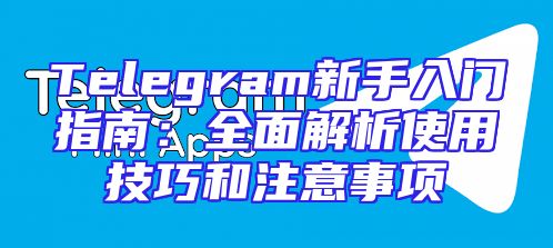 Telegram新手入门指南：全面解析使用技巧和注意事项