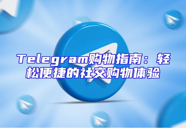 Telegram购物指南：轻松便捷的社交购物体验