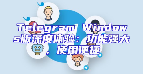 Telegram Windows版深度体验：功能强大，使用便捷