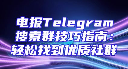 电报Telegram搜索群技巧指南：轻松找到优质社群