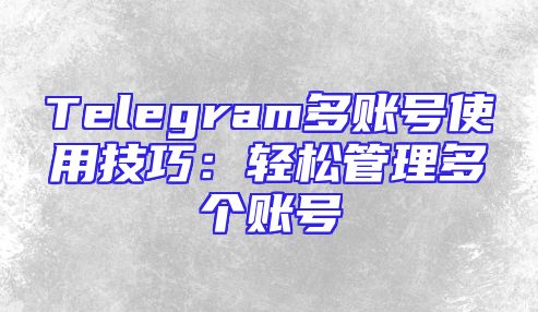 Telegram多账号使用技巧：轻松管理多个账号