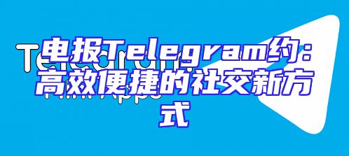 电报Telegram约：高效便捷的社交新方式