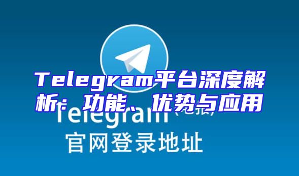 Telegram平台深度解析：功能、优势与应用