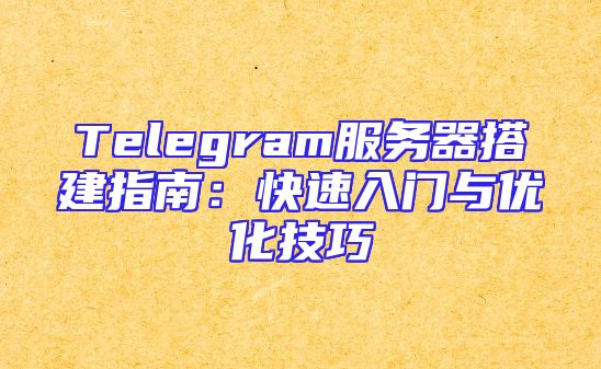 Telegram服务器搭建指南：快速入门与优化技巧