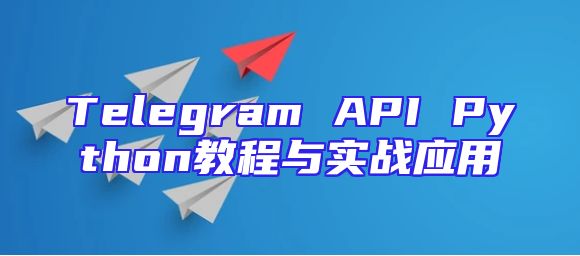 Telegram API Python教程与实战应用