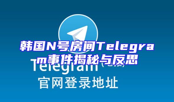 韩国N号房间Telegram事件揭秘与反思