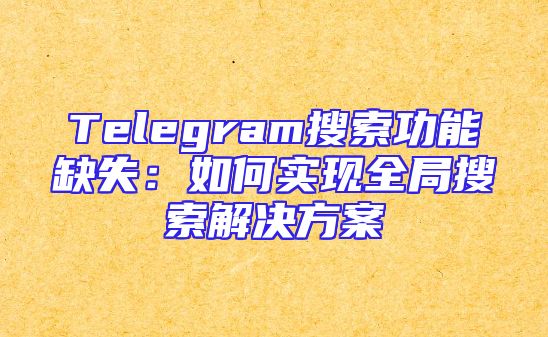 Telegram搜索功能缺失：如何实现全局搜索解决方案
