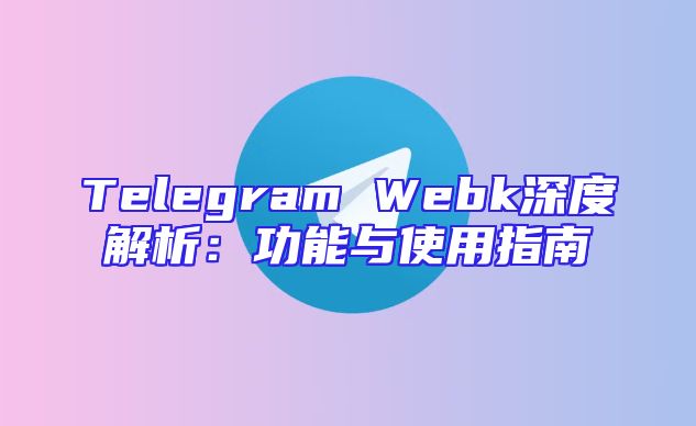 Telegram Webk深度解析：功能与使用指南
