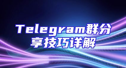 Telegram群分享技巧详解