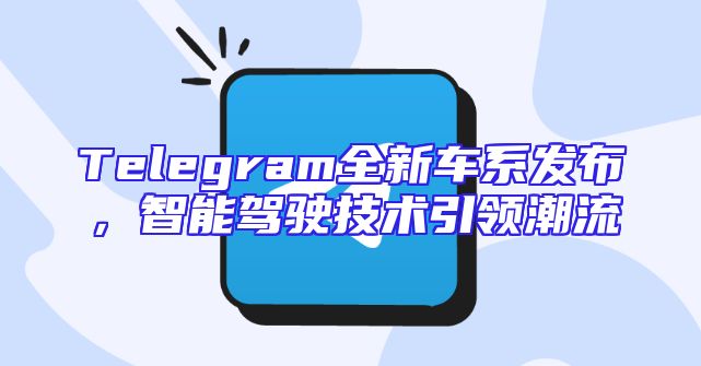 Telegram全新车系发布，智能驾驶技术引领潮流