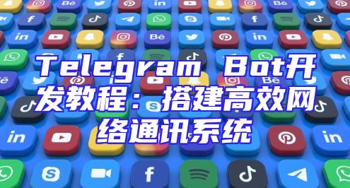 Telegram Bot开发教程：搭建高效网络通讯系统