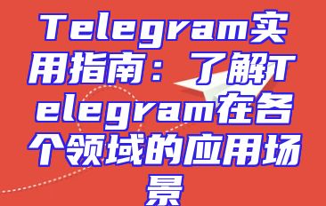 Telegram实用指南：了解Telegram在各个领域的应用场景