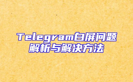 Telegram白屏问题解析与解决方法