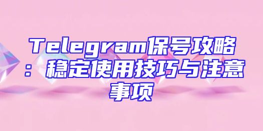 Telegram保号攻略：稳定使用技巧与注意事项