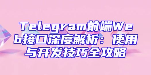 Telegram前端Web接口深度解析：使用与开发技巧全攻略