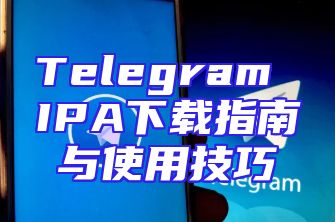 Telegram IPA下载指南与使用技巧