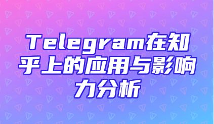 Telegram在知乎上的应用与影响力分析