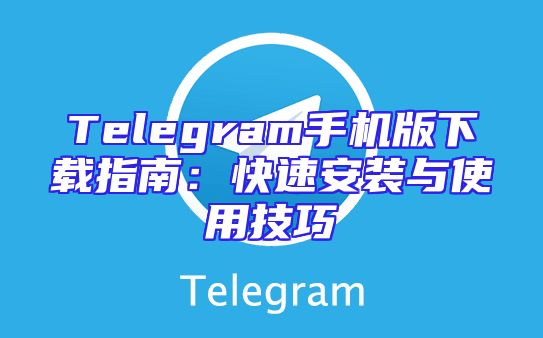 Telegram手机版下载指南：快速安装与使用技巧
