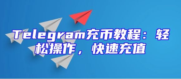 Telegram充币教程：轻松操作，快速充值