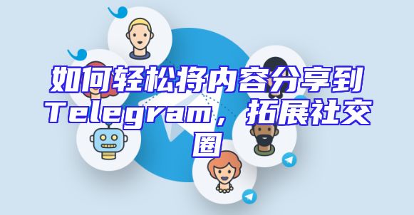 如何轻松将内容分享到Telegram，拓展社交圈