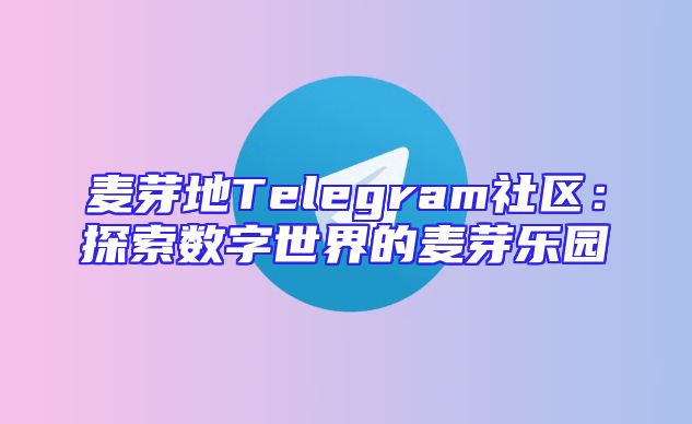 麦芽地Telegram社区：探索数字世界的麦芽乐园