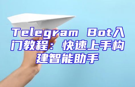 Telegram Bot入门教程：快速上手构建智能助手