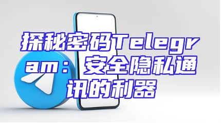 探秘密码Telegram：安全隐私通讯的利器