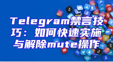 Telegram禁言技巧：如何快速实施与解除mute操作